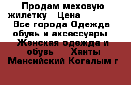 Продам меховую жилетку › Цена ­ 10 000 - Все города Одежда, обувь и аксессуары » Женская одежда и обувь   . Ханты-Мансийский,Когалым г.